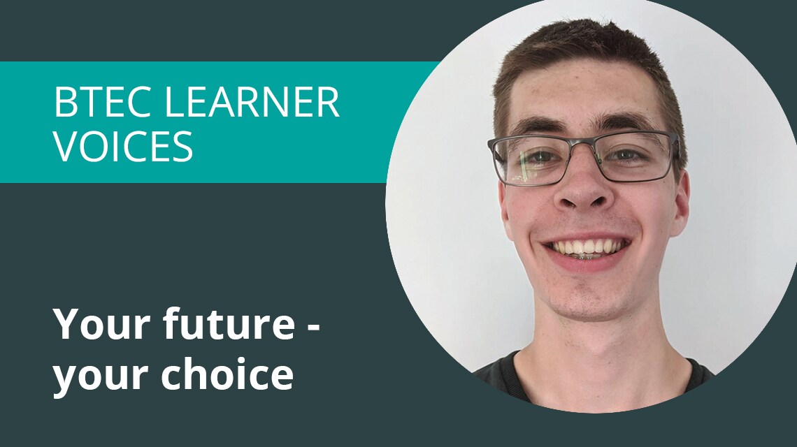 BTEC Learner voices. Your future, your choice.