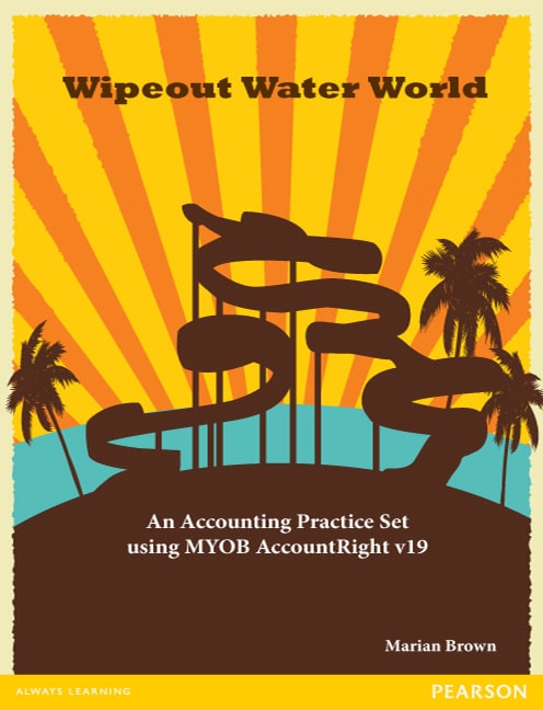 Wipeout Water World: An Accounting Practice Set Using MYOB AccountRight v19 (Pearson Original Edition) - Cover Image