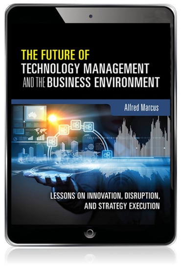 Future of Technology Management and the Business Environment, The: Lessons on Innovation, Disruption, and Strategy Execution