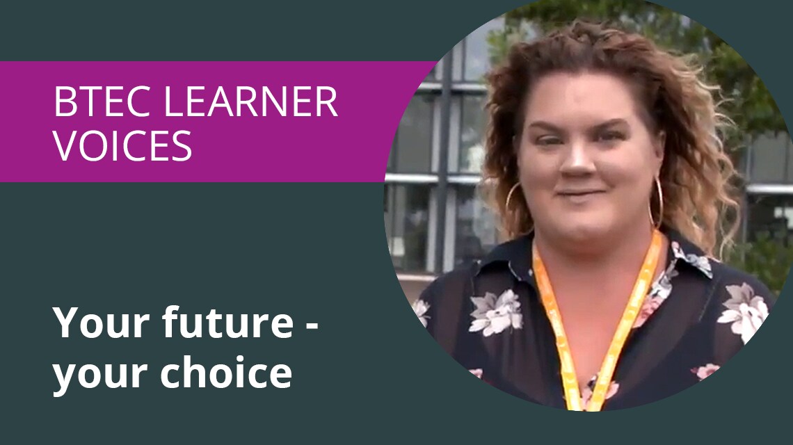 BTEC Learner voices. Your future, your choice.