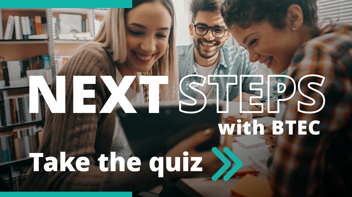 Next Steps with BTEC, Take the Quiz >>