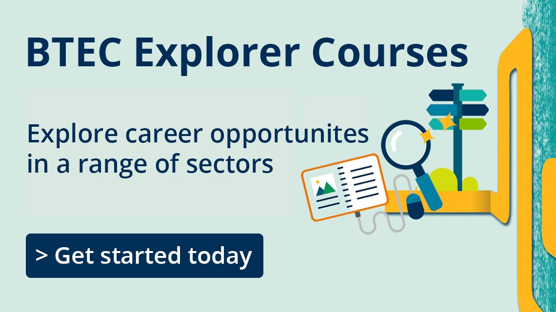 BTEC Explorer Courses. Explore career opportunities in a range of sectors. Get started today.